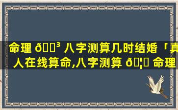 命理 🌳 八字测算几时结婚「真人在线算命,八字测算 🦋 命理咨询」